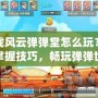 游戲風云彈彈堂怎么玩？輕松掌握技巧，暢玩彈彈世界！
