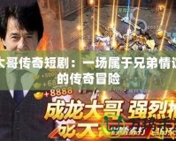 大哥傳奇短劇：一場屬于兄弟情誼的傳奇冒險