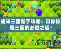 胡來三國新手攻略：帶你稱霸三國的必勝之道！