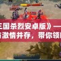 《三國殺烈安卓版》——策略與激情并存，帶你領略全新江湖風云！