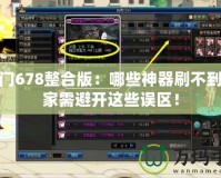 魔法門678整合版：哪些神器刷不到，玩家需避開這些誤區！