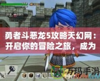 勇者斗惡龍5攻略天幻網：開啟你的冒險之旅，成為真正的勇者！