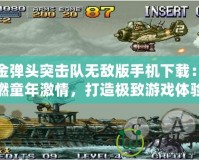 合金彈頭突擊隊無敵版手機下載：重燃童年激情，打造極致游戲體驗