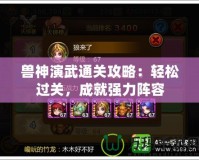 獸神演武通關攻略：輕松過關，成就強力陣容