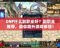 DNF什么副職業好？副職業推薦，助你提升游戲體驗！
