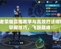 王者榮耀露娜教學(xué)與高效打法揭秘：掌握技巧，飛躍巔峰！