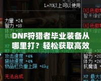 DNF狩獵者畢業裝備從哪里打？輕松獲取高效提升戰力的終極指南