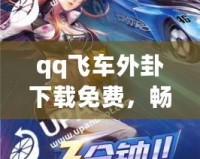 qq飛車外卦下載免費，暢享極速賽車體驗