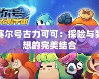 賽爾號古力可可：探險與夢想的完美結合