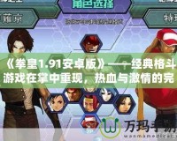 《拳皇1.91安卓版》——經典格斗游戲在掌中重現，熱血與激情的完美融合！