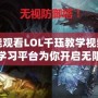 在哪能觀看LOL千玨教學視頻？一站式學習平臺為你開啟無限游戲之旅！