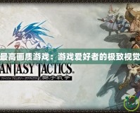 PSP最高畫質(zhì)游戲：游戲愛(ài)好者的極致視覺(jué)享受