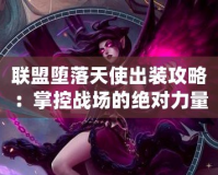 聯盟墮落天使出裝攻略：掌控戰場的絕對力量