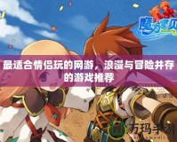 最適合情侶玩的網游，浪漫與冒險并存的游戲推薦