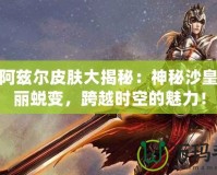 LOL阿茲爾皮膚大揭秘：神秘沙皇的華麗蛻變，跨越時空的魅力！