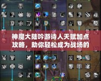 神魔大陸吟游詩人天賦加點攻略，助你輕松成為戰場的靈魂歌者！