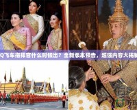QQ飛車指揮官什么時候出？全新版本預告，超強內容大揭秘！