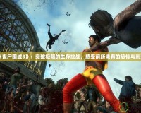 《喪尸圍城3》：突破極限的生存挑戰，感受前所未有的恐怖與刺激