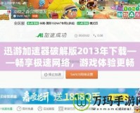 迅游加速器破解版2013年下載——暢享極速網絡，游戲體驗更暢快
