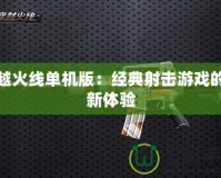 穿越火線單機版：經典射擊游戲的全新體驗