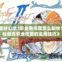 《最終幻想3職業(yè)熟練度怎么刷快？輕松提高職業(yè)技能的實(shí)用技巧》