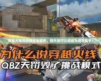 穿越火線挑戰模式全解析，提升技巧讓你成為游戲高手！