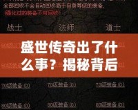盛世傳奇出了什么事？揭秘背后的秘密與變革