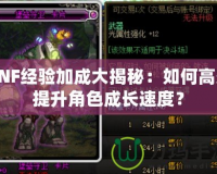 DNF經驗加成大揭秘：如何高效提升角色成長速度？