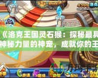 《洛克王國靈石猴：探秘最具神秘力量的神寵，成就你的王國冒險之路》