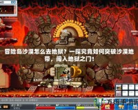 冒險島沙漠怎么去地獄？一探究竟如何突破沙漠地帶，闖入地獄之門！