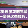 完美逃脫攻略完整版——掌握這些技巧，挑戰(zhàn)極限逃脫游戲！