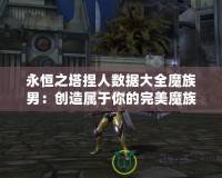 永恒之塔捏人數據大全魔族男：創造屬于你的完美魔族英雄