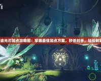 天諭光刃加點(diǎn)攻略圖：掌握最佳加點(diǎn)方案，秒殺對手，輕松制霸！