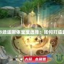 天龍八部3逍遙附體寶寶選擇：如何打造最強陣容？