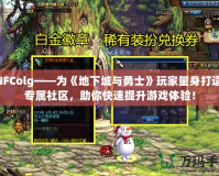 DNFColg——為《地下城與勇士》玩家量身打造的專屬社區，助你快速提升游戲體驗！