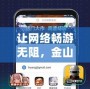 讓網絡暢游無阻，金山游俠加速器助力您的極速體驗