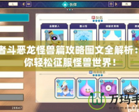勇者斗惡龍怪獸篇攻略圖文全解析：助你輕松征服怪獸世界！