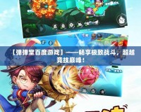 【彈彈堂百度游戲】——暢享極致戰(zhàn)斗，超越競(jìng)技巔峰！