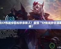 讓你在CF挑戰中輕松秒殺敵人！最強“CF挑戰秒殺輔助”攻略！