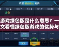 游戲綠色版是什么意思？一文看懂綠色版游戲的優勢與使用方式