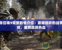 使命召喚9完整劇情介紹：震撼視聽的戰爭史詩，重燃戰場熱血