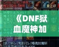 《DNF獄血魔神加點最新攻略，助你輕松掌控戰斗全局！》