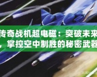 傳奇戰(zhàn)機(jī)超電磁：突破未來，掌控空中制勝的秘密武器