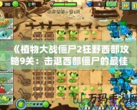 《植物大戰僵尸2狂野西部攻略9關：擊退西部僵尸的最佳策略》