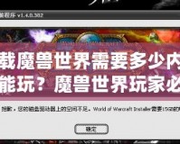 下載魔獸世界需要多少內(nèi)存才能玩？魔獸世界玩家必知的內(nèi)存要求與優(yōu)化技巧！