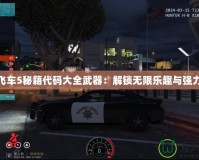 俠盜飛車5秘籍代碼大全武器：解鎖無限樂趣與強力武器