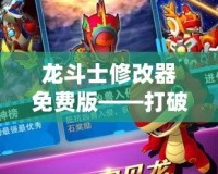 龍斗士修改器免費版——打破游戲限制，享受極致體驗