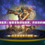起凡官網(wǎng)首頁：探索全新游戲世界，開啟您的暢玩之旅！