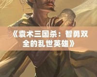 《袁術三國殺：智勇雙全的亂世英雄》