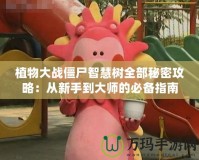 植物大戰僵尸智慧樹全部秘密攻略：從新手到大師的必備指南